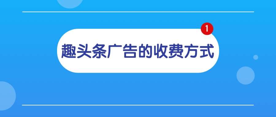 趣头条广告的收费方式有哪些? 趣头条广告的收费方式有哪些?